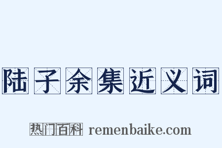 陆子余集近义词是什么意思的图片